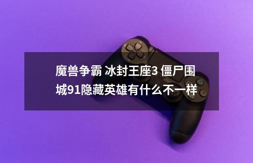 魔兽争霸 冰封王座3 僵尸围城9.1隐藏英雄有什么不一样-第1张-游戏信息-龙启网