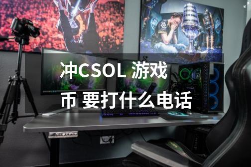 冲CSOL 游戏币 要打什么电话-第1张-游戏信息-龙启网