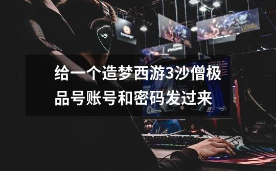 给一个造梦西游3沙僧极品号账号和密码发过来-第1张-游戏信息-龙启网