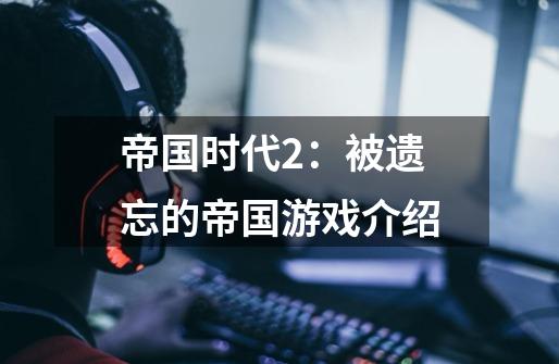 帝国时代2：被遗忘的帝国游戏介绍-第1张-游戏信息-龙启网