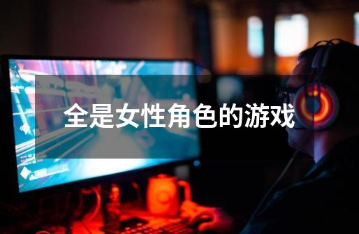 全是女性角色的游戏-第1张-游戏信息-龙启网