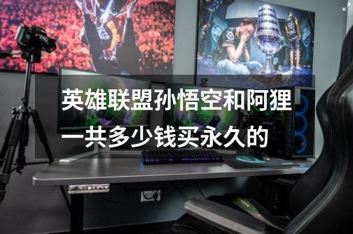 英雄联盟孙悟空和阿狸一共多少钱买永久的-第1张-游戏信息-龙启网