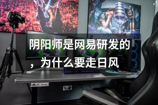 阴阳师是网易研发的,为什么要走日风-第1张-游戏信息-龙启网