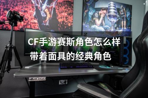 CF手游赛斯角色怎么样 带着面具的经典角色-第1张-游戏信息-龙启网