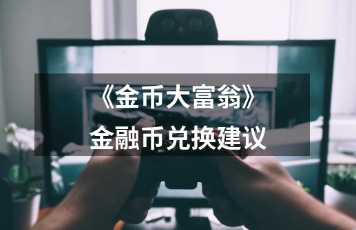《金币大富翁》金融币兑换建议-第1张-游戏信息-龙启网