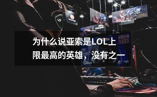 为什么说亚索是LOL上限最高的英雄,没有之一-第1张-游戏信息-龙启网