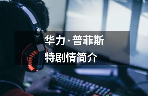 华力·普菲斯特剧情简介-第1张-游戏信息-龙启网