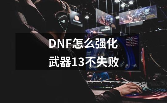 DNF怎么强化武器+13不失败-第1张-游戏信息-龙启网