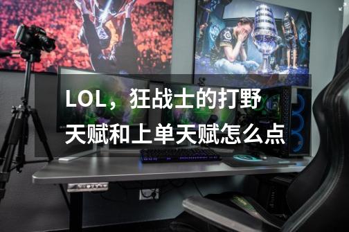 LOL,狂战士的打野天赋和上单天赋怎么点-第1张-游戏信息-龙启网