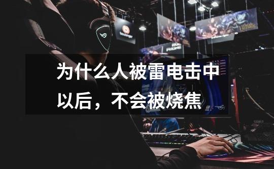 为什么人被雷电击中以后,不会被烧焦-第1张-游戏信息-龙启网