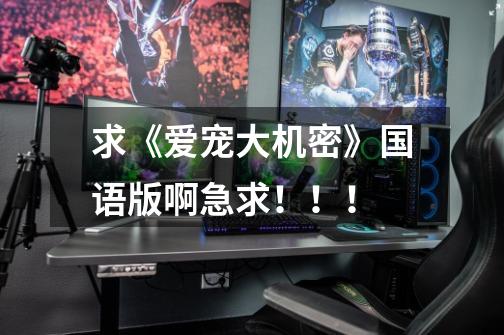 求《爱宠大机密》国语版啊急求！！！-第1张-游戏信息-龙启网