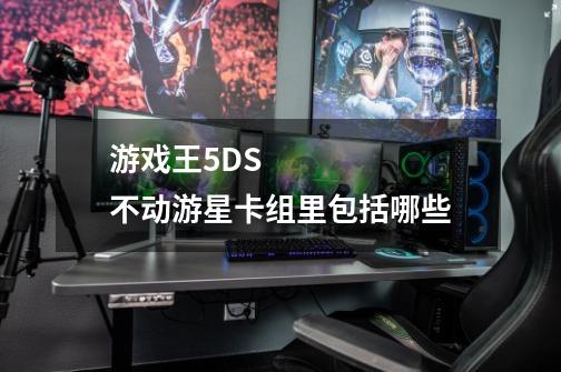 游戏王5DS 不动游星卡组里包括哪些-第1张-游戏信息-龙启网