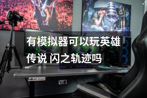 有模拟器可以玩英雄传说 闪之轨迹吗-第1张-游戏信息-龙启网