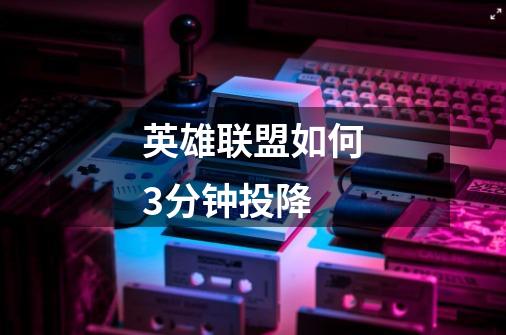 英雄联盟如何3分钟投降-第1张-游戏信息-龙启网