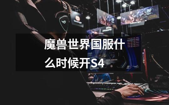 魔兽世界国服什么时候开S4-第1张-游戏信息-龙启网