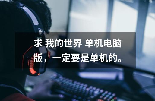 求 我的世界 单机电脑版，一定要是单机的。-第1张-游戏信息-龙启网