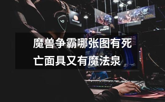 魔兽争霸哪张图有死亡面具又有魔法泉-第1张-游戏信息-龙启网