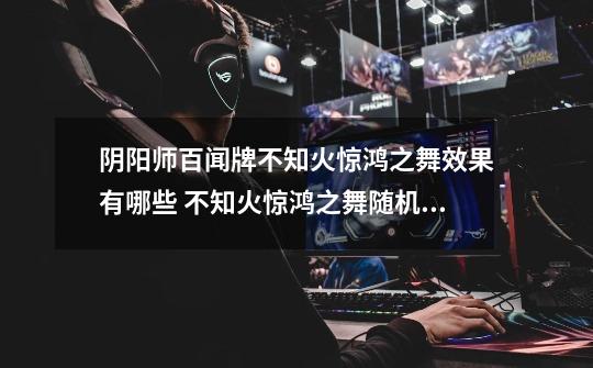 阴阳师百闻牌不知火惊鸿之舞效果有哪些 不知火惊鸿之舞随机属性作用一览-第1张-游戏信息-龙启网