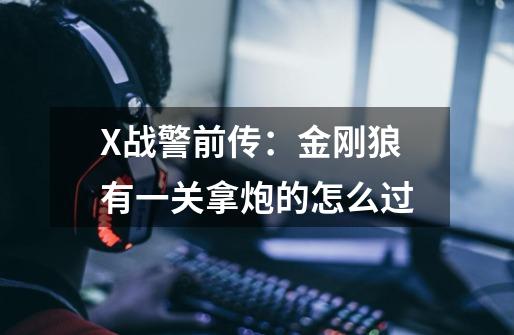 X战警前传：金刚狼有一关拿炮的怎么过-第1张-游戏信息-龙启网