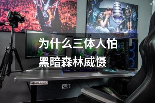为什么三体人怕黑暗森林威慑-第1张-游戏信息-龙启网