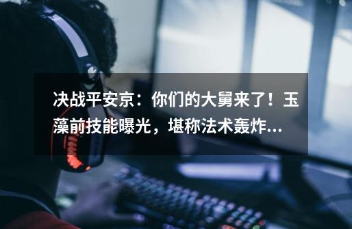 决战平安京:你们的大舅来了!玉藻前技能曝光,堪称法术轰炸机-第1张-游戏信息-龙启网
