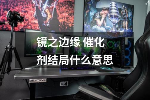镜之边缘 催化剂结局什么意思-第1张-游戏信息-龙启网
