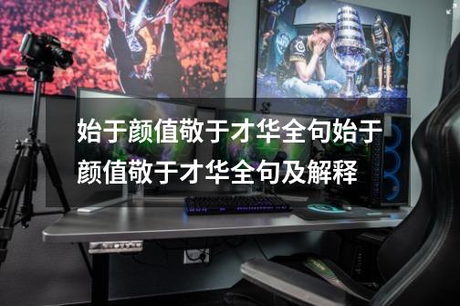 始于颜值敬于才华全句始于颜值敬于才华全句及解释-第1张-游戏信息-龙启网