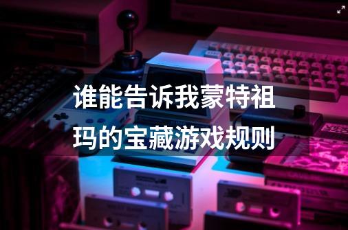 谁能告诉我蒙特祖玛的宝藏游戏规则-第1张-游戏信息-龙启网