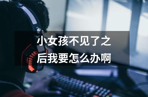小女孩不见了之后我要怎么办啊-第1张-游戏信息-龙启网