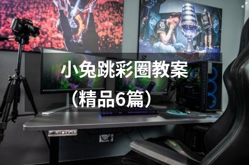 小兔跳彩圈教案(精品6篇)-第1张-游戏信息-龙启网
