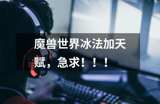 魔兽世界冰法加天赋,急求!!!-第1张-游戏信息-龙启网