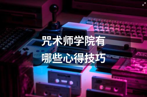 咒术师学院有哪些心得技巧-第1张-游戏信息-龙启网
