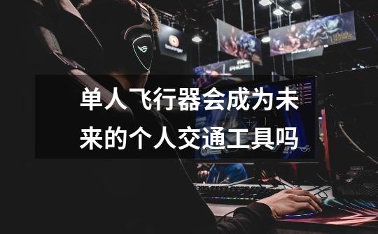 单人飞行器会成为未来的个人交通工具吗-第1张-游戏信息-龙启网