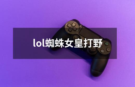 lol蜘蛛女皇打野-第1张-游戏信息-龙启网