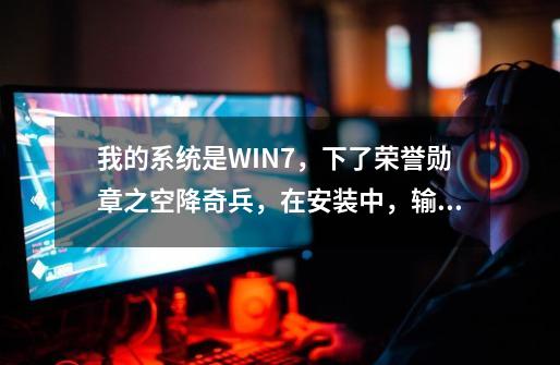 我的系统是WIN7,下了荣誉勋章之空降奇兵,在安装中,输入序列号后就没有反应了,几次都是一样,望解答!-第1张-游戏信息-龙启网