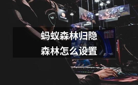 蚂蚁森林归隐森林怎么设置-第1张-游戏信息-龙启网