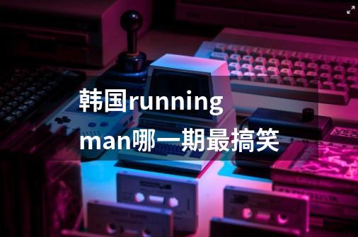 韩国runningman哪一期最搞笑-第1张-游戏信息-龙启网