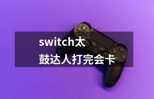 switch太鼓达人打完会卡-第1张-游戏信息-龙启网