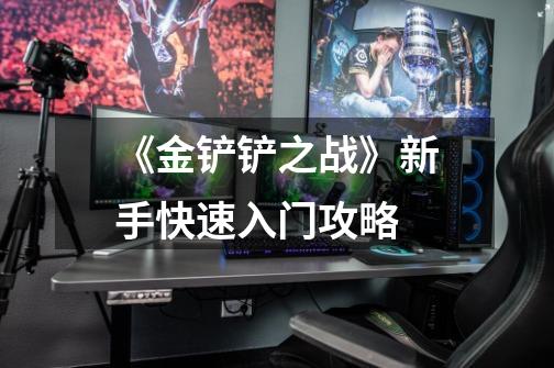 《金铲铲之战》新手快速入门攻略-第1张-游戏信息-龙启网