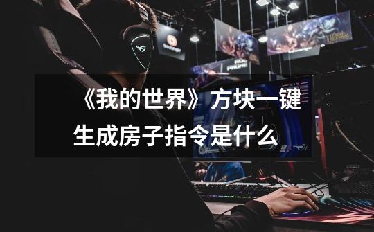 《我的世界》方块一键生成房子指令是什么-第1张-游戏信息-龙启网
