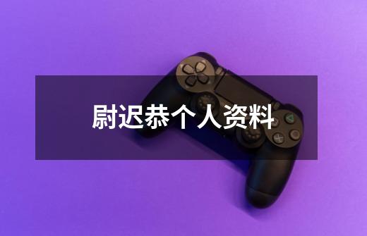 尉迟恭个人资料-第1张-游戏信息-龙启网
