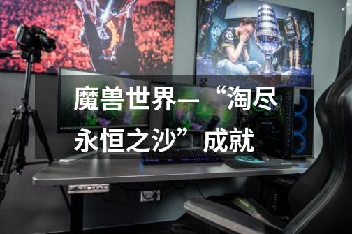 魔兽世界—“淘尽永恒之沙”成就-第1张-游戏信息-龙启网