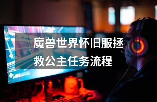 魔兽世界怀旧服拯救公主任务流程-第1张-游戏信息-龙启网