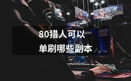 80猎人可以单刷哪些副本-第1张-游戏信息-龙启网
