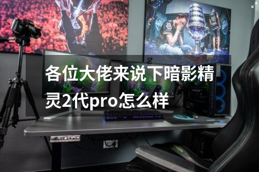 各位大佬来说下暗影精灵2代pro怎么样-第1张-游戏信息-龙启网