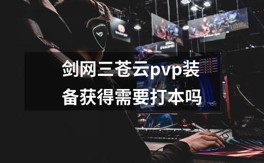 剑网三苍云pvp装备获得需要打本吗-第1张-游戏信息-龙启网