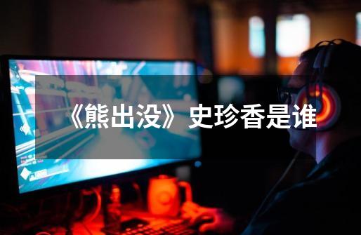 《熊出没》史珍香是谁-第1张-游戏信息-龙启网