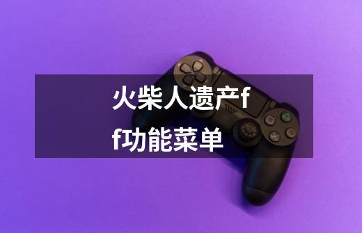 火柴人遗产ff功能菜单-第1张-游戏信息-龙启网