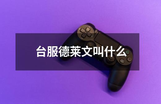 台服德莱文叫什么-第1张-游戏信息-龙启网