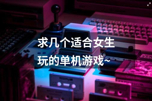 求几个适合女生玩的单机游戏~-第1张-游戏信息-龙启网